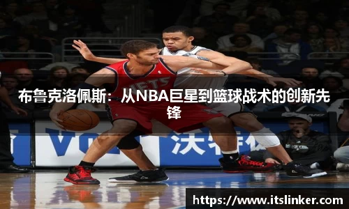 布鲁克洛佩斯：从NBA巨星到篮球战术的创新先锋