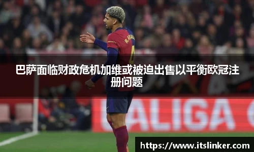巴萨面临财政危机加维或被迫出售以平衡欧冠注册问题