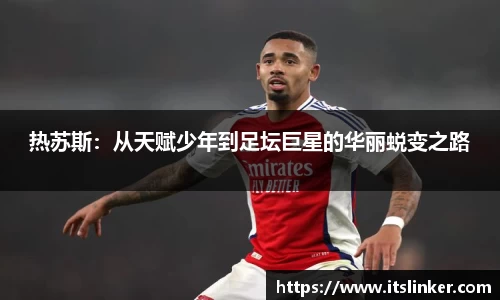 热苏斯：从天赋少年到足坛巨星的华丽蜕变之路