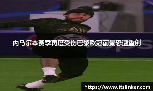 内马尔本赛季再度受伤巴黎欧冠前景恐遭重创