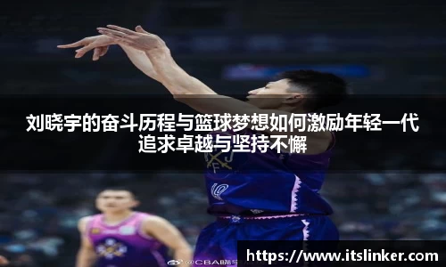 刘晓宇的奋斗历程与篮球梦想如何激励年轻一代追求卓越与坚持不懈
