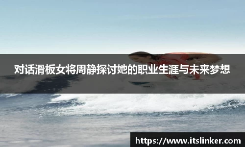 对话滑板女将周静探讨她的职业生涯与未来梦想