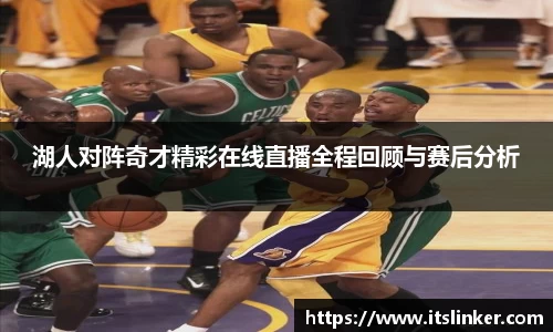 湖人对阵奇才精彩在线直播全程回顾与赛后分析
